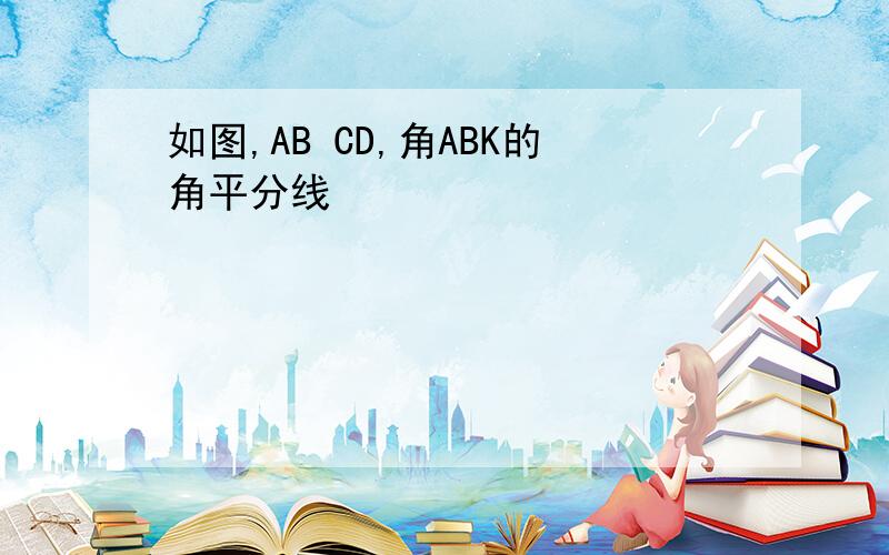 如图,AB CD,角ABK的角平分线