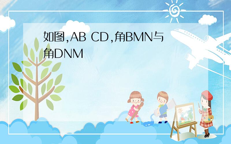 如图,AB CD,角BMN与角DNM