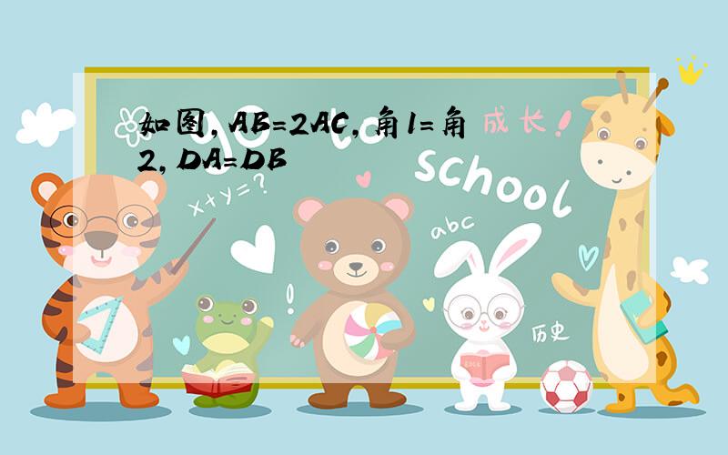 如图,AB=2AC,角1=角2,DA=DB