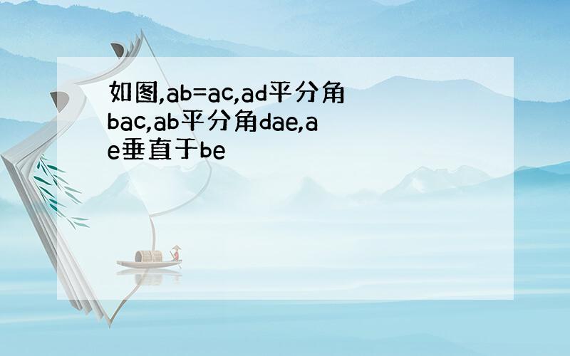 如图,ab=ac,ad平分角bac,ab平分角dae,ae垂直于be