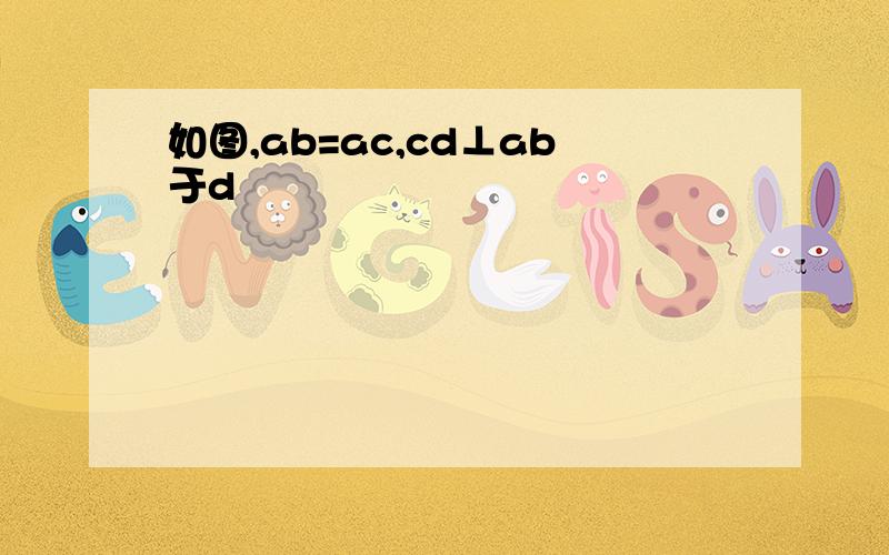 如图,ab=ac,cd⊥ab于d