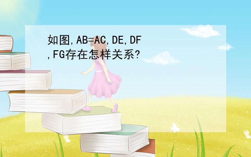 如图,AB=AC,DE,DF,FG存在怎样关系?