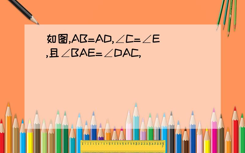 如图,AB=AD,∠C=∠E,且∠BAE=∠DAC,