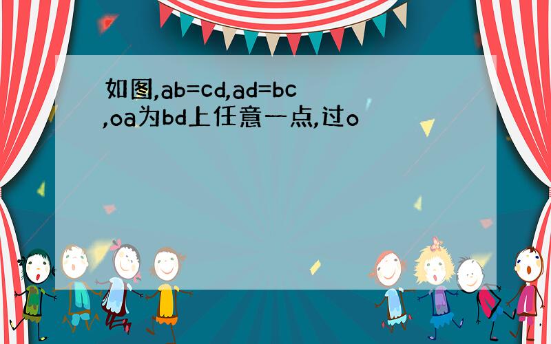 如图,ab=cd,ad=bc,oa为bd上任意一点,过o