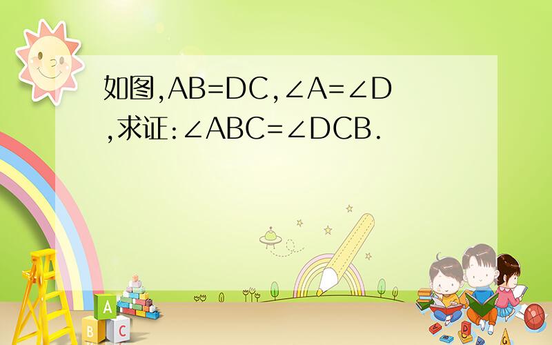 如图,AB=DC,∠A=∠D,求证:∠ABC=∠DCB.