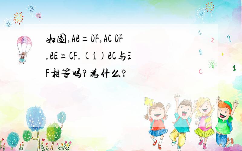 如图,AB=DF,AC DF,BE=CF.(1)BC与EF相等吗?为什么?