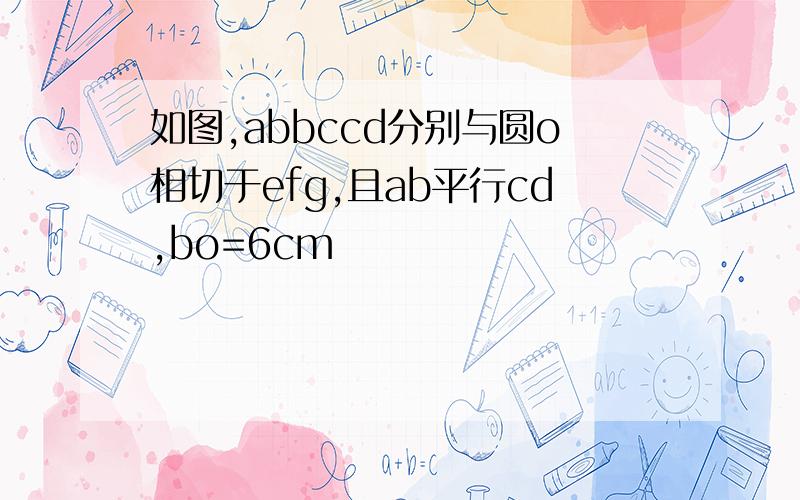 如图,abbccd分别与圆o相切于efg,且ab平行cd,bo=6cm