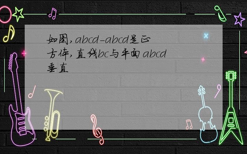 如图,abcd-abcd是正方体,直线bc与平面abcd垂直