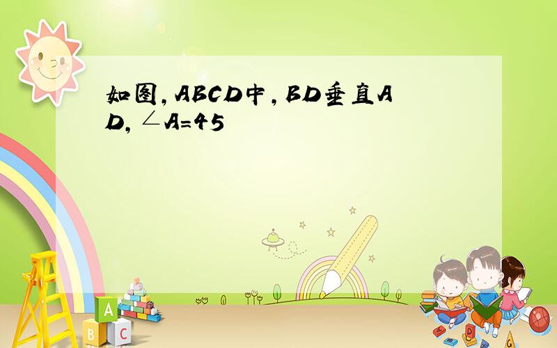 如图,ABCD中,BD垂直AD,∠A=45