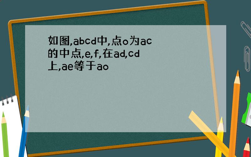 如图,abcd中,点o为ac的中点,e,f,在ad,cd上,ae等于ao