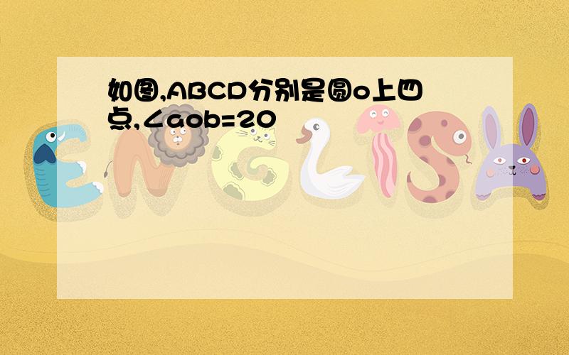 如图,ABCD分别是圆o上四点,∠aob=20