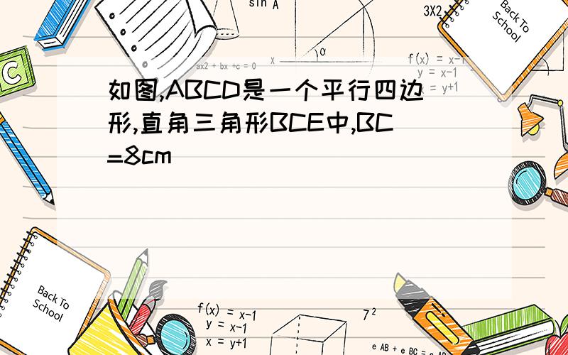 如图,ABCD是一个平行四边形,直角三角形BCE中,BC=8cm