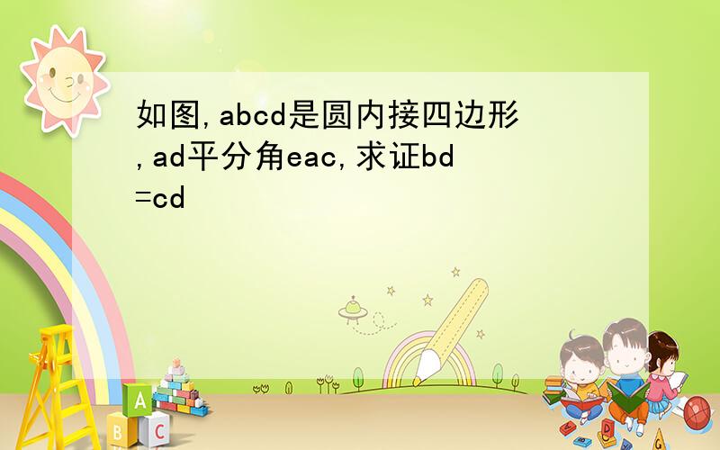 如图,abcd是圆内接四边形,ad平分角eac,求证bd=cd