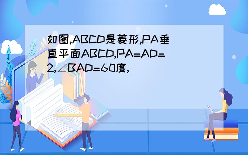 如图,ABCD是菱形,PA垂直平面ABCD,PA=AD=2,∠BAD=60度,