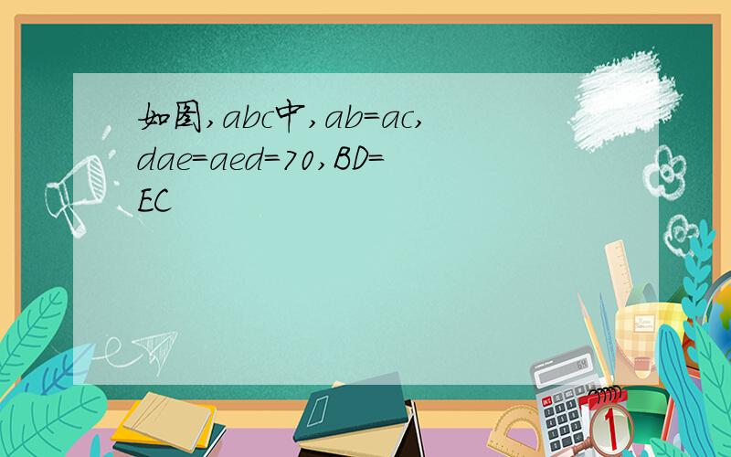 如图,abc中,ab=ac,dae=aed=70,BD=EC