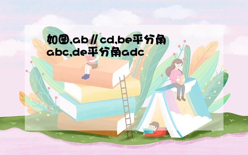 如图,ab∥cd,be平分角abc,de平分角adc