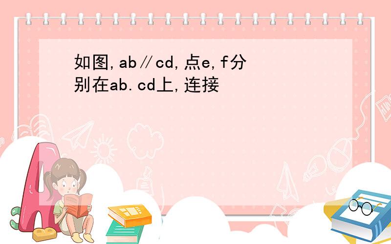 如图,ab∥cd,点e,f分别在ab.cd上,连接