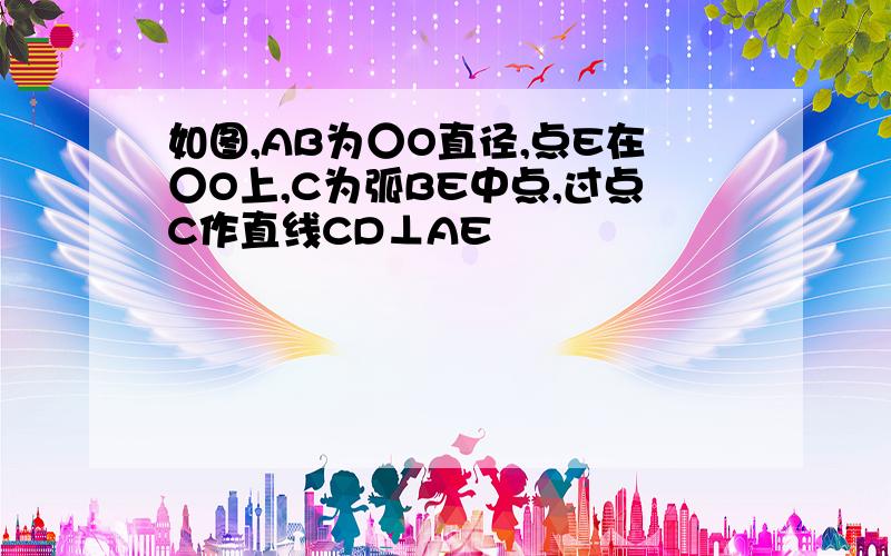 如图,AB为○O直径,点E在○O上,C为弧BE中点,过点C作直线CD⊥AE