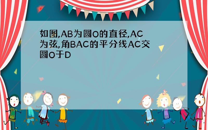 如图,AB为圆O的直径,AC为弦,角BAC的平分线AC交圆O于D