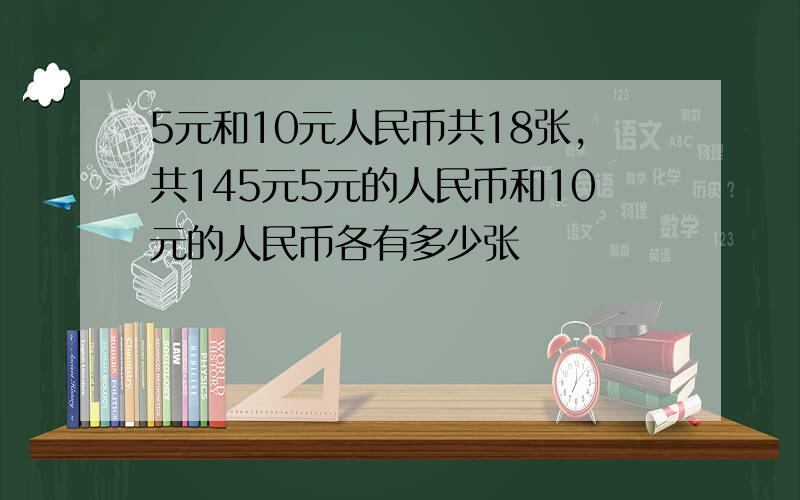 5元和10元人民币共18张,共145元5元的人民币和10元的人民币各有多少张