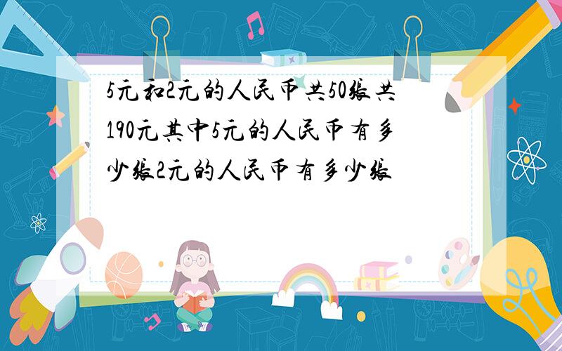 5元和2元的人民币共50张共190元其中5元的人民币有多少张2元的人民币有多少张