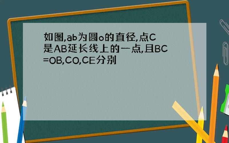 如图,ab为圆o的直径,点C是AB延长线上的一点,且BC=OB,CO,CE分别