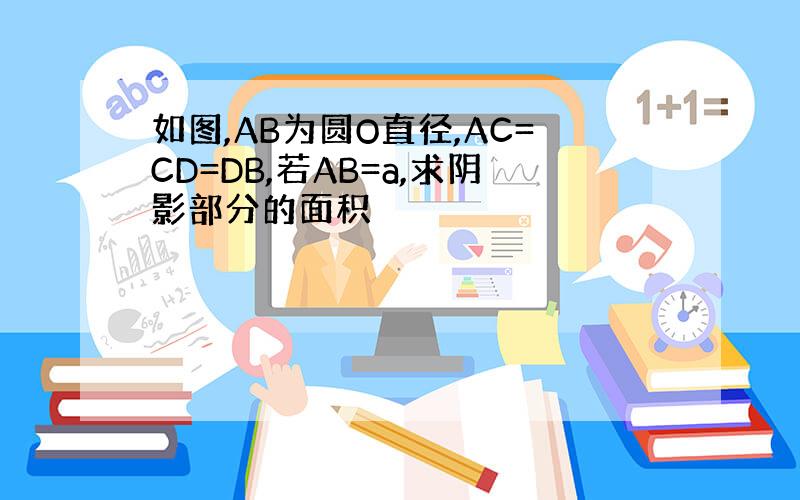 如图,AB为圆O直径,AC=CD=DB,若AB=a,求阴影部分的面积