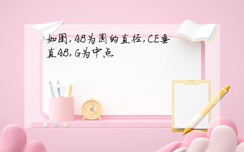 如图,AB为圆的直径,CE垂直AB,G为中点