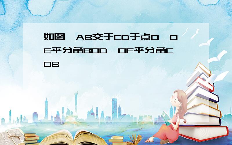 如图,AB交于CD于点O,OE平分角BOD,OF平分角COB