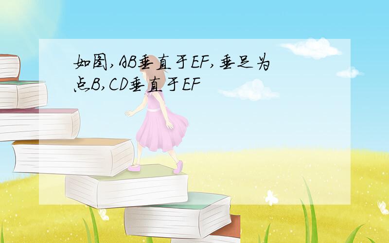 如图,AB垂直于EF,垂足为点B,CD垂直于EF