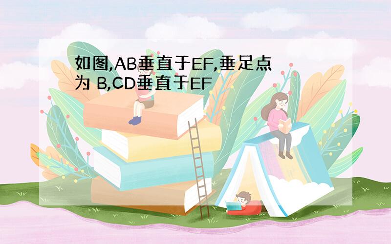 如图,AB垂直于EF,垂足点为 B,CD垂直于EF