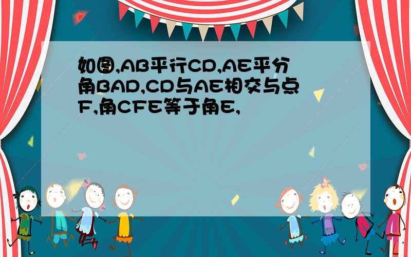 如图,AB平行CD,AE平分角BAD,CD与AE相交与点F,角CFE等于角E,