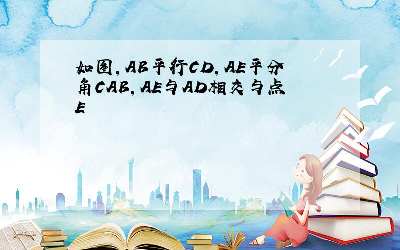 如图,AB平行CD,AE平分角CAB,AE与AD相交与点E