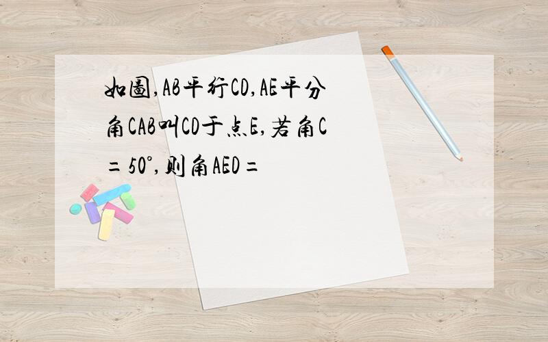 如图,AB平行CD,AE平分角CAB叫CD于点E,若角C=50°,则角AED=