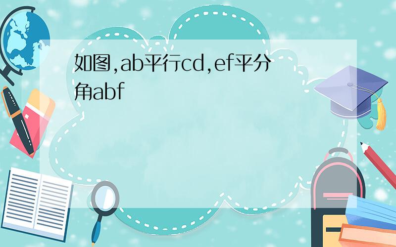 如图,ab平行cd,ef平分角abf