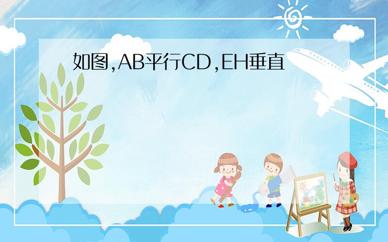 如图,AB平行CD,EH垂直