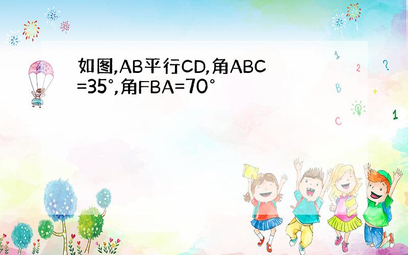 如图,AB平行CD,角ABC=35°,角FBA=70°