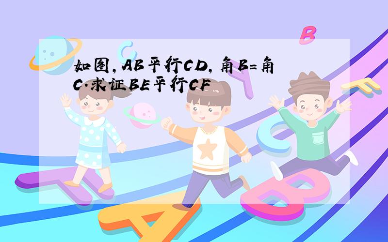 如图,AB平行CD,角B=角C.求证BE平行CF