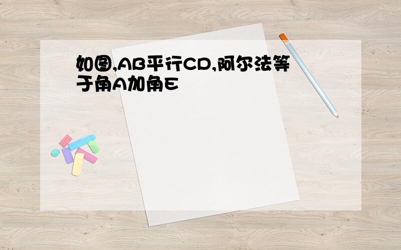 如图,AB平行CD,阿尔法等于角A加角E