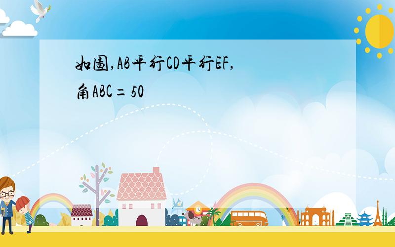 如图,AB平行CD平行EF,角ABC=50