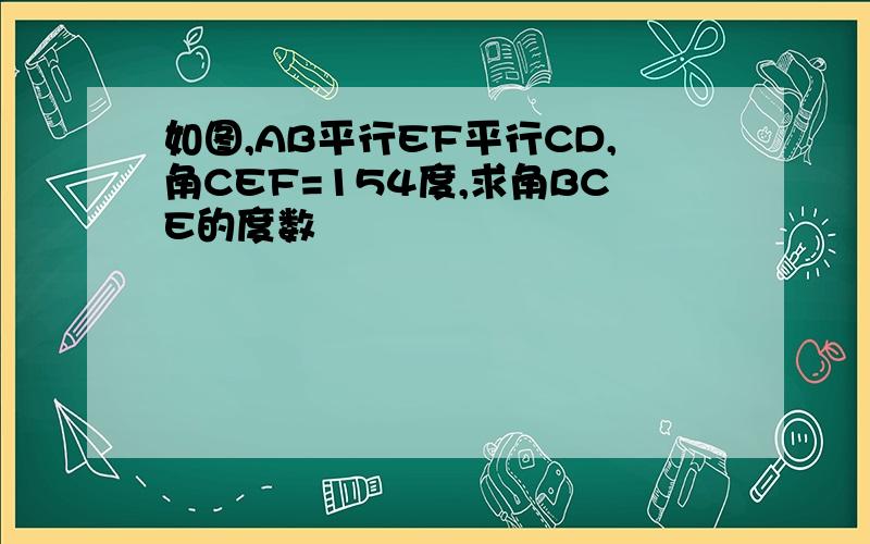 如图,AB平行EF平行CD,角CEF=154度,求角BCE的度数