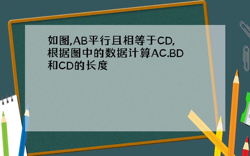 如图,AB平行且相等于CD,根据图中的数据计算AC.BD和CD的长度