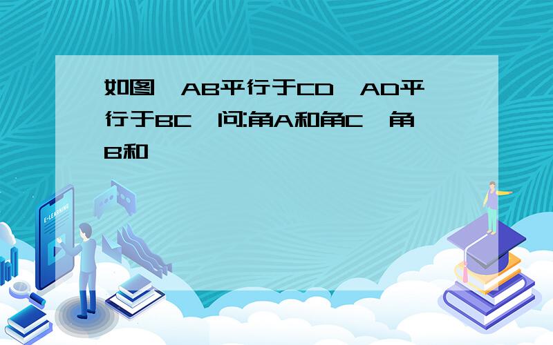 如图,AB平行于CD,AD平行于BC,问:角A和角C,角B和