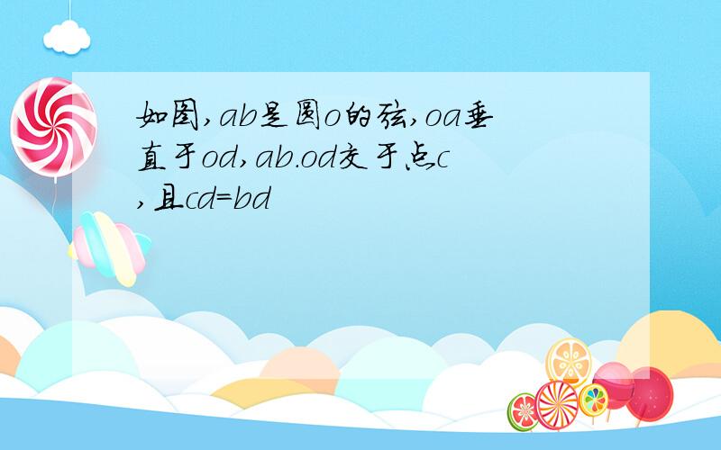 如图,ab是圆o的弦,oa垂直于od,ab.od交于点c,且cd=bd