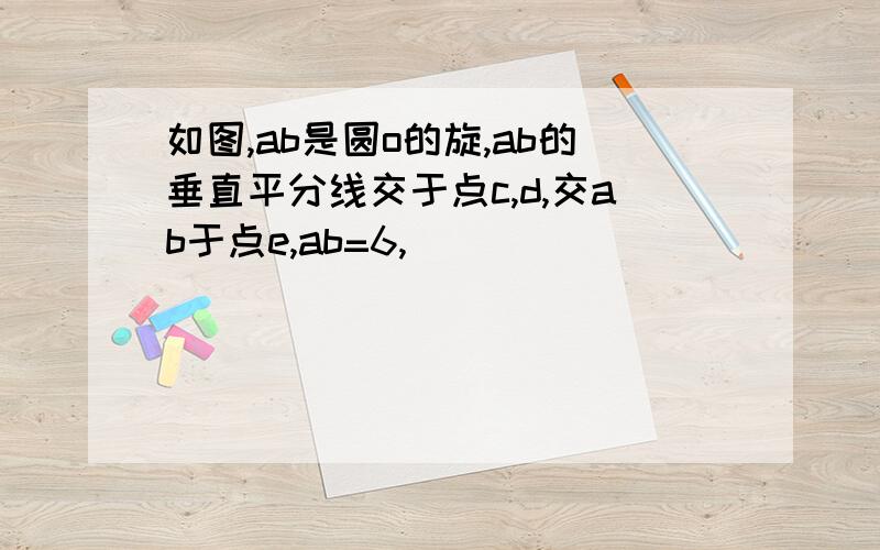 如图,ab是圆o的旋,ab的垂直平分线交于点c,d,交ab于点e,ab=6,