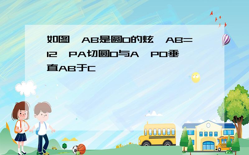 如图,AB是圆O的炫,AB=12,PA切圆O与A,PO垂直AB于C,