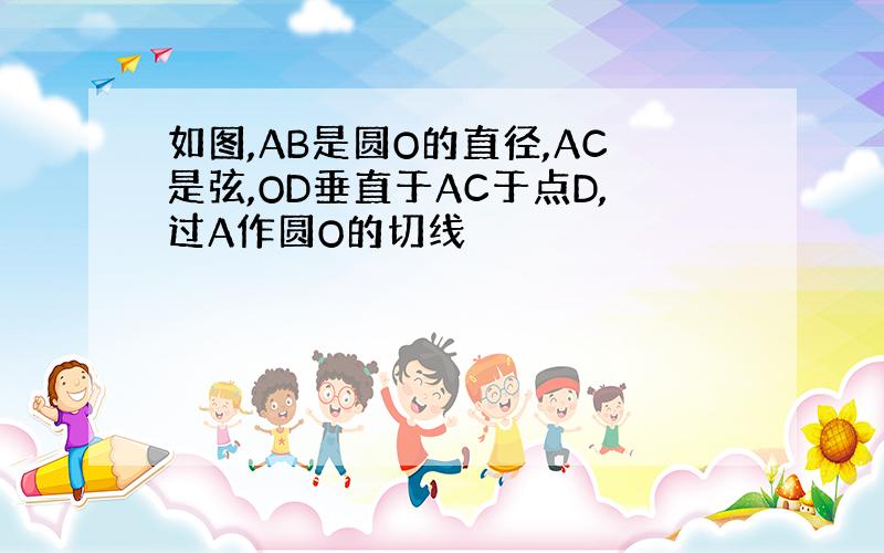 如图,AB是圆O的直径,AC是弦,OD垂直于AC于点D,过A作圆O的切线