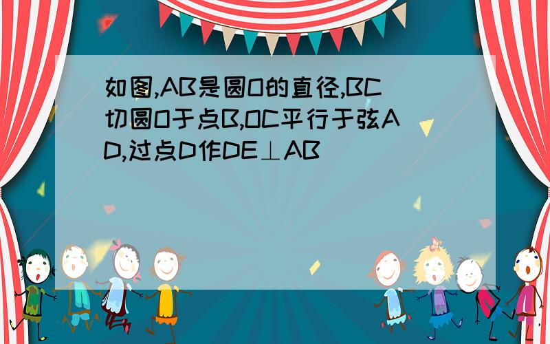 如图,AB是圆O的直径,BC切圆O于点B,OC平行于弦AD,过点D作DE⊥AB