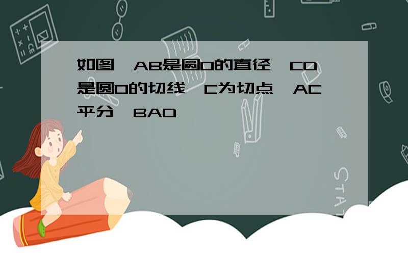 如图,AB是圆O的直径,CD是圆O的切线,C为切点,AC平分∠BAD