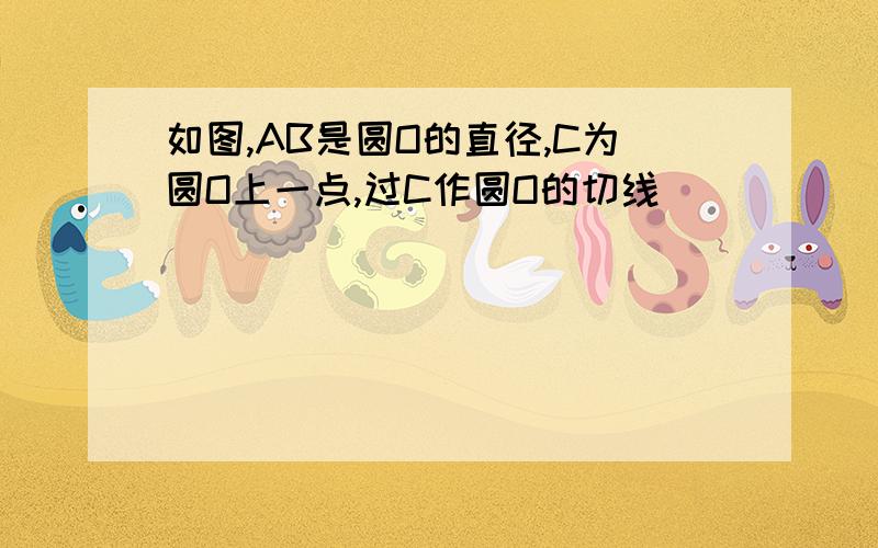 如图,AB是圆O的直径,C为圆O上一点,过C作圆O的切线